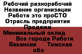 Рабочий-разнорабочий › Название организации ­ Работа-это проСТО › Отрасль предприятия ­ Продажи › Минимальный оклад ­ 14 440 - Все города Работа » Вакансии   . Томская обл.